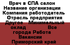 Врач в СПА-салон › Название организации ­ Компания-работодатель › Отрасль предприятия ­ Другое › Минимальный оклад ­ 28 000 - Все города Работа » Вакансии   . Приморский край,Дальнегорск г.